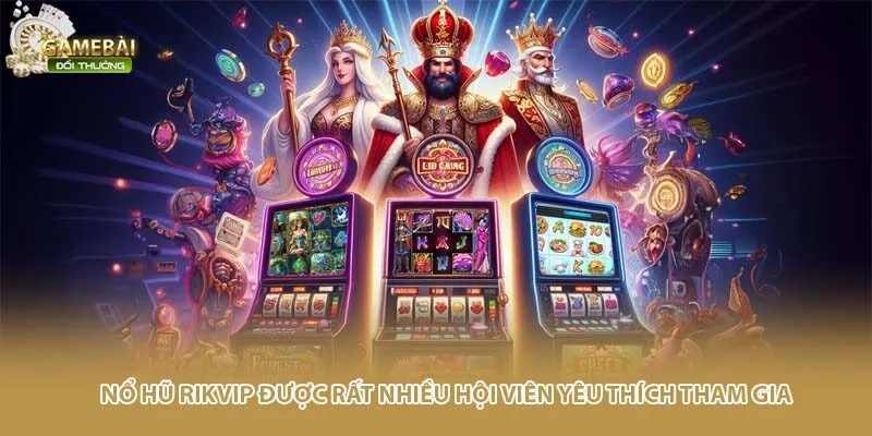 Nổ hũ RIKVIP được rất nhiều hội vi&ecirc;n y&ecirc;u th&iacute;ch tham gia&nbsp;